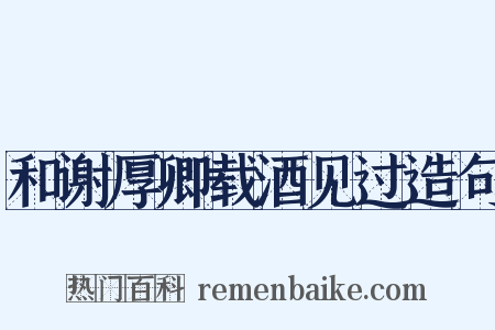 和谢厚卿载酒见过造句是什么意思的图片